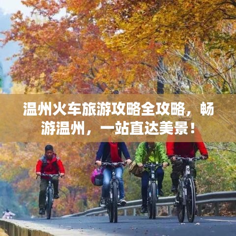 温州火车旅游攻略全攻略，畅游温州，一站直达美景！