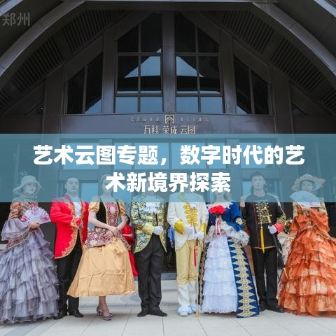 艺术云图专题，数字时代的艺术新境界探索