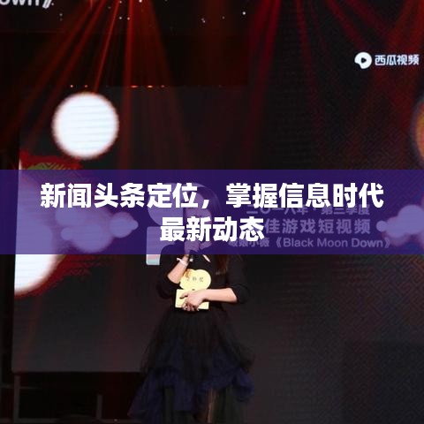 新闻头条定位，掌握信息时代最新动态