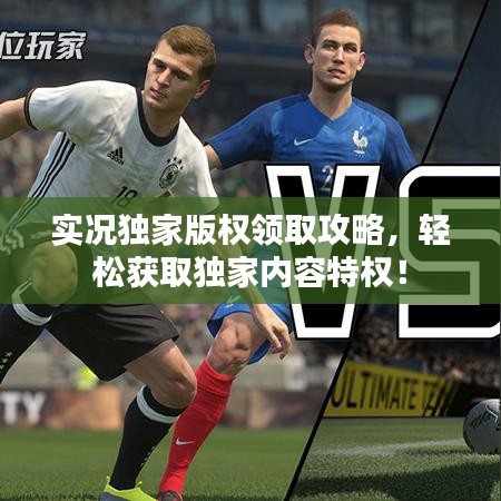 实况独家版权领取攻略，轻松获取独家内容特权！