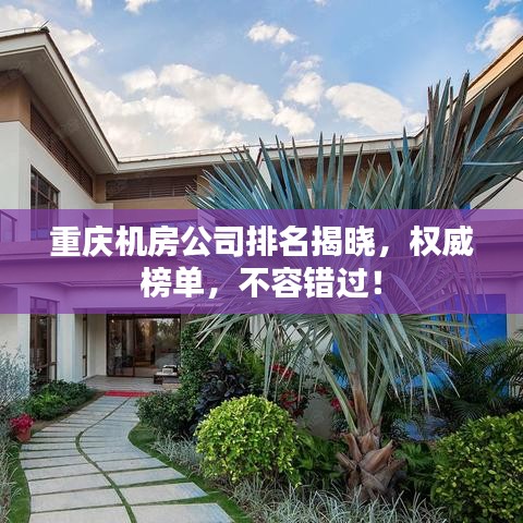 重庆机房公司排名揭晓，权威榜单，不容错过！