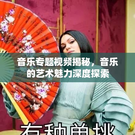 音乐专题视频揭秘，音乐的艺术魅力深度探索