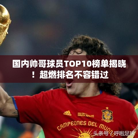 国内帅哥球员TOP10榜单揭晓！超燃排名不容错过