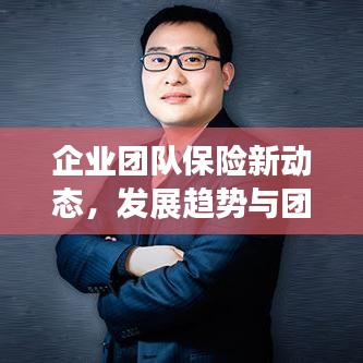 企业团队保险新动态，发展趋势与团险新闻头条速递