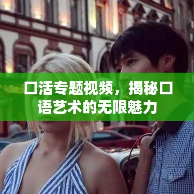 口活专题视频，揭秘口语艺术的无限魅力