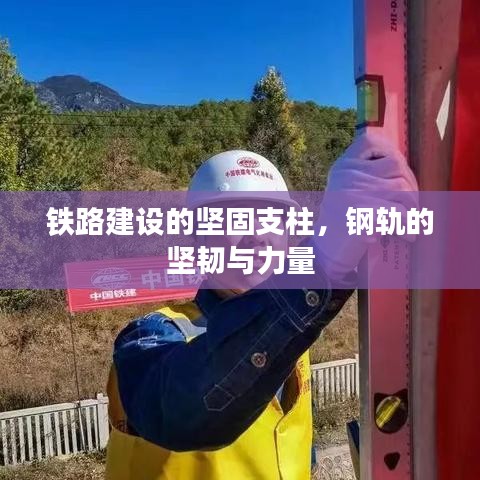 铁路建设的坚固支柱，钢轨的坚韧与力量