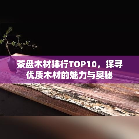 茶盘木材排行TOP10，探寻优质木材的魅力与奥秘