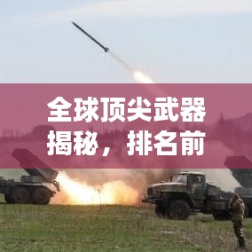 全球顶尖武器揭秘，排名前十的武器力量与荣耀视频欣赏