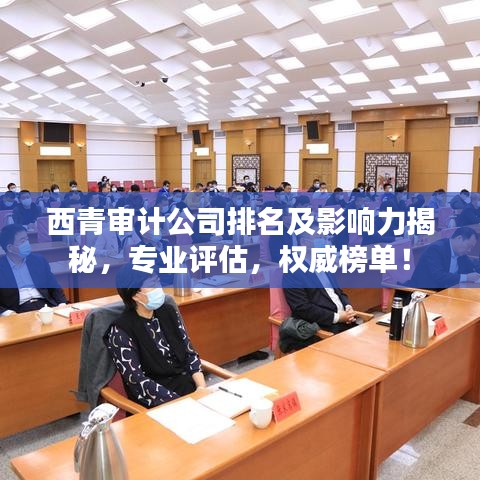 西青审计公司排名及影响力揭秘，专业评估，权威榜单！