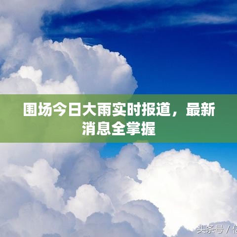 围场今日大雨实时报道，最新消息全掌握