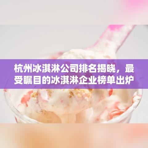 杭州冰淇淋公司排名揭晓，最受瞩目的冰淇淋企业榜单出炉！