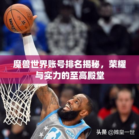 魔兽世界账号排名揭秘，荣耀与实力的至高殿堂