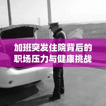 加班突发住院背后的职场压力与健康挑战