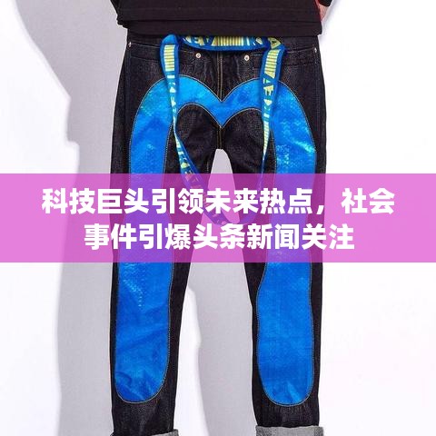 科技巨头引领未来热点，社会事件引爆头条新闻关注
