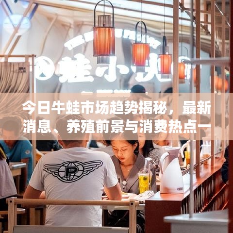 今日牛蛙市场趋势揭秘，最新消息、养殖前景与消费热点一网打尽