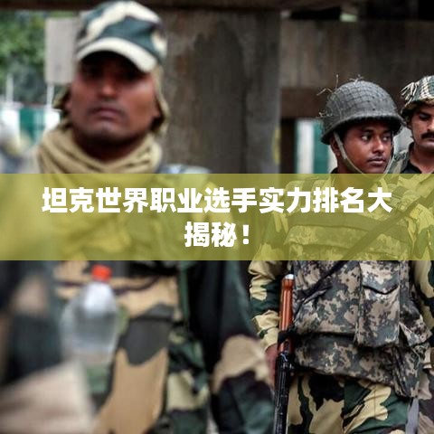 坦克世界职业选手实力排名大揭秘！