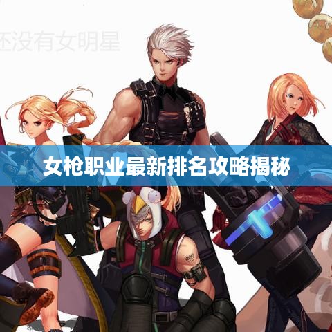 女枪职业最新排名攻略揭秘
