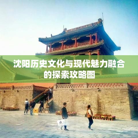 沈阳历史文化与现代魅力融合的探索攻略图