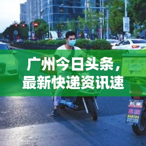 广州今日头条，最新快递资讯速递