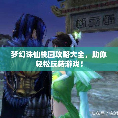 梦幻诛仙桃园攻略大全，助你轻松玩转游戏！