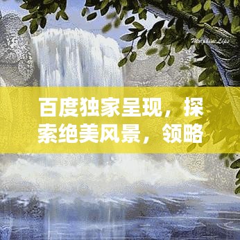 百度独家呈现，探索绝美风景，领略图片中的无限魅力