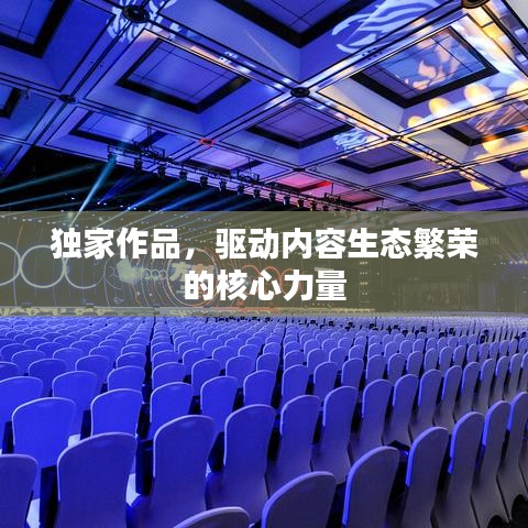 独家作品，驱动内容生态繁荣的核心力量