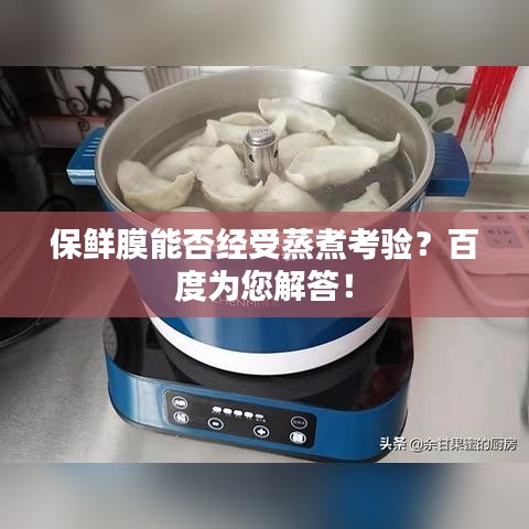 保鲜膜能否经受蒸煮考验？百度为您解答！
