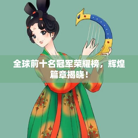 全球前十名冠军荣耀榜，辉煌篇章揭晓！