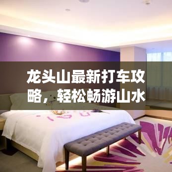 龙头山最新打车攻略，轻松畅游山水间