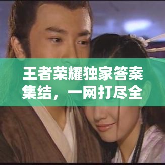 王者荣耀独家答案集结，一网打尽全攻略秘籍！