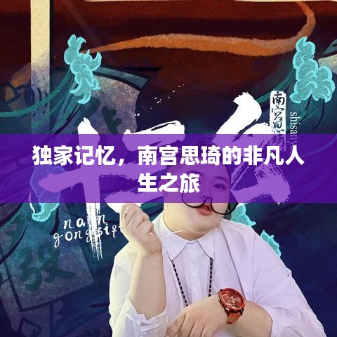 独家记忆，南宫思琦的非凡人生之旅