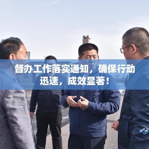 督办工作落实通知，确保行动迅速，成效显著！