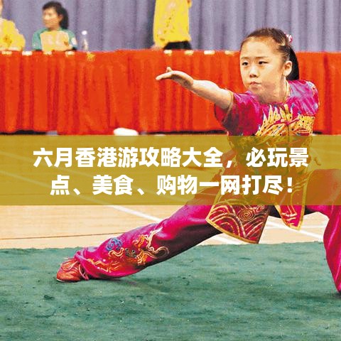 六月香港游攻略大全，必玩景点、美食、购物一网打尽！