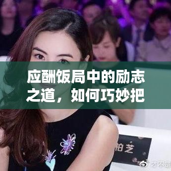 应酬饭局中的励志之道，如何巧妙把握机遇与挑战