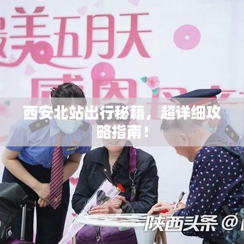 西安北站出行秘籍，超详细攻略指南！