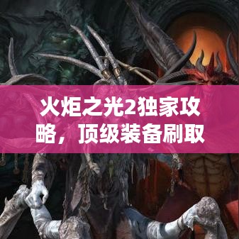 火炬之光2独家攻略，顶级装备刷取秘籍，轻松掌握！