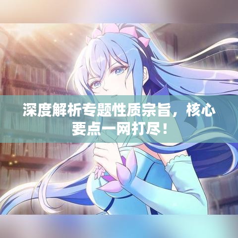 深度解析专题性质宗旨，核心要点一网打尽！
