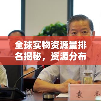 全球实物资源量排名揭秘，资源分布与大国实力对比分析