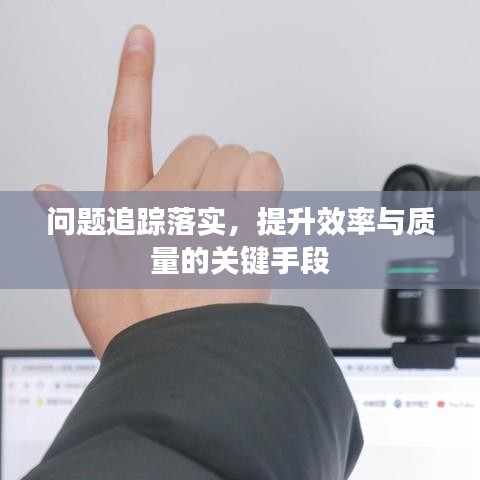 问题追踪落实，提升效率与质量的关键手段