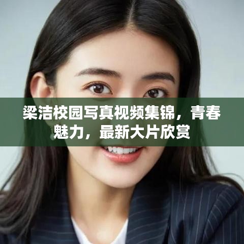 梁洁校园写真视频集锦，青春魅力，最新大片欣赏