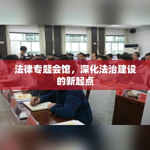 法律专题会馆，深化法治建设的新起点