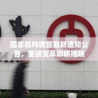 国家机构调整最新通知公告，重磅变革即将揭晓！