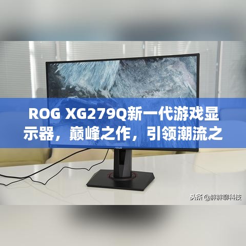 ROG XG279Q新一代游戏显示器，巅峰之作，引领潮流之选