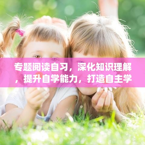 专题阅读自习，深化知识理解，提升自学能力，打造自主学习新境界