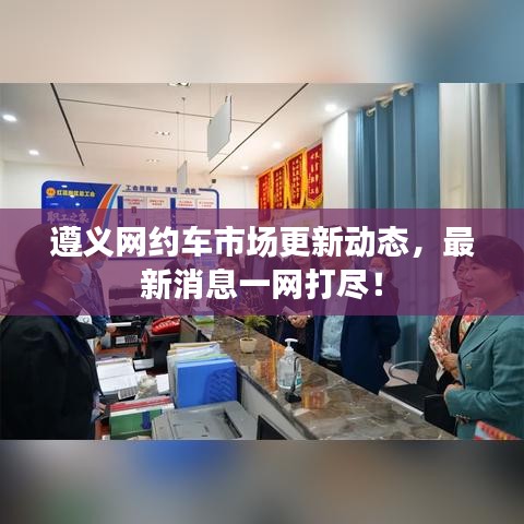 遵义网约车市场更新动态，最新消息一网打尽！