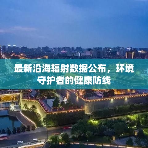 最新沿海辐射数据公布，环境守护者的健康防线