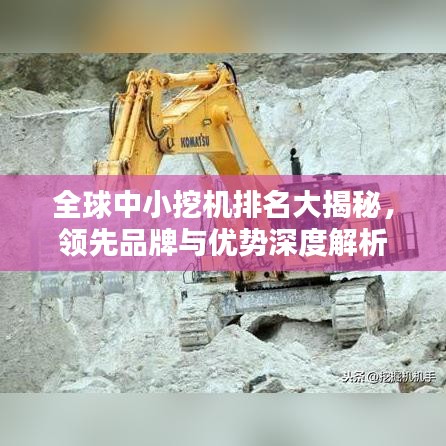 全球中小挖机排名大揭秘，领先品牌与优势深度解析