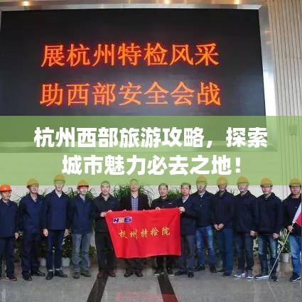 杭州西部旅游攻略，探索城市魅力必去之地！