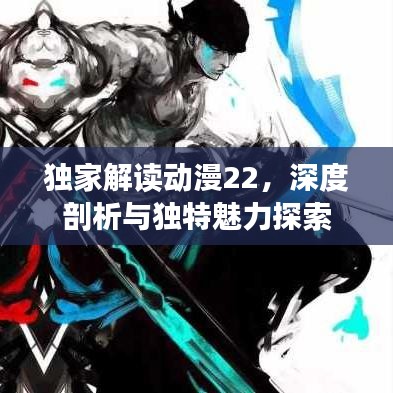独家解读动漫22，深度剖析与独特魅力探索