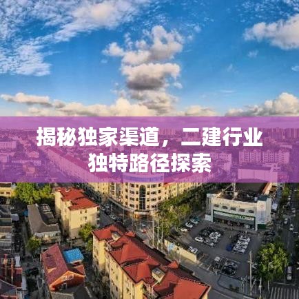 揭秘独家渠道，二建行业独特路径探索